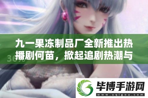 九一果冻制品厂全新推出热播剧何苗