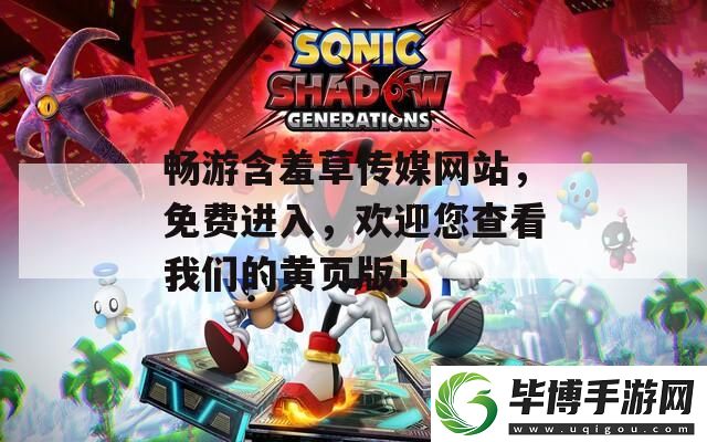 畅游含羞草传媒网站-免费进入-欢迎您查看我们的黄页版！ 
