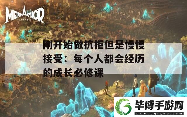 刚开始做抗拒但是慢慢接受：每个人都会经历的成长必修课 