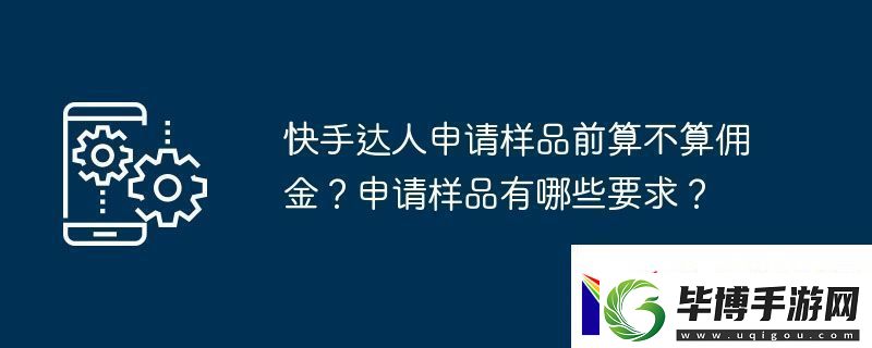 快手达人申请样品前算不算佣金-申请样品有哪些要求 