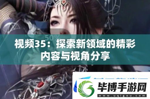 视频35：探索新领域的精彩内容与视角分享 
